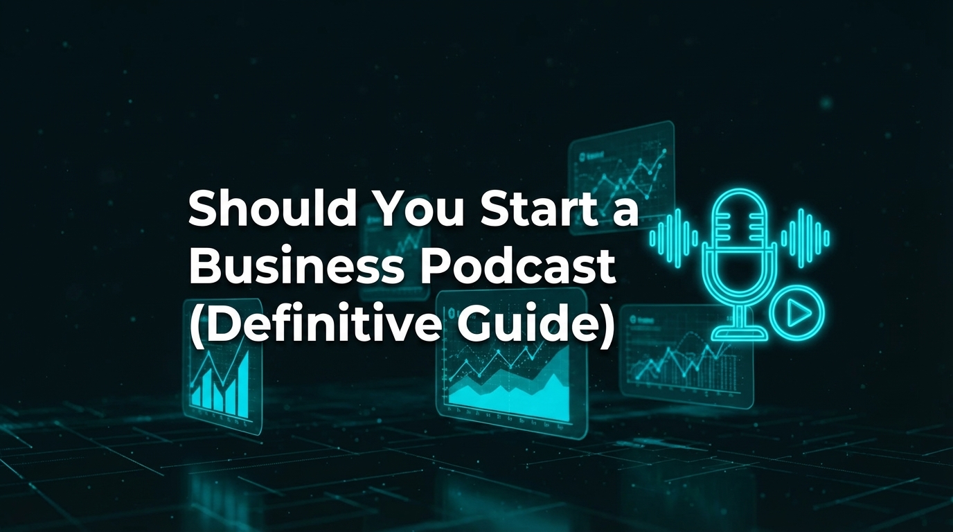 Should You Start a Business Podcast? (Definitive Guide)