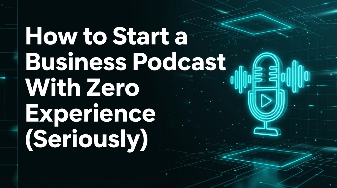 How to Start a Business Podcast With Zero Experience (Seriously)